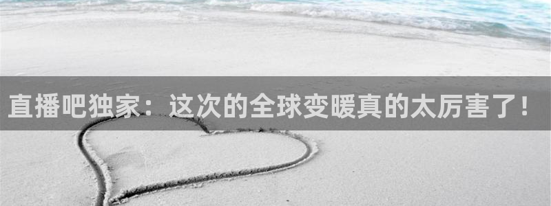 河豚体育nba在线直播：直播吧独家：这次的全球变暖真的太厉害了！
