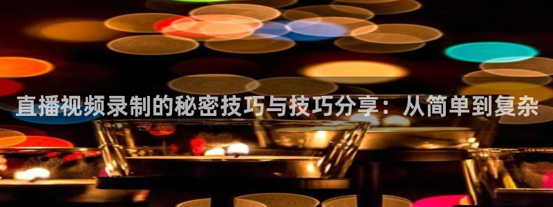 nba直播 河豚：直播视频录制的秘密技巧与技巧分享：从简单到复杂