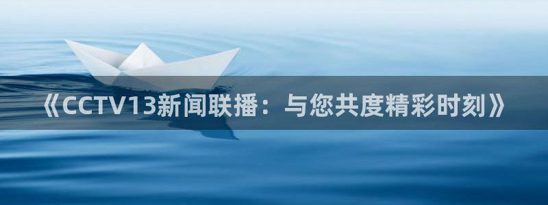 河豚体育直播app下载：《CCTV13新闻联播：与您共度精彩时刻》