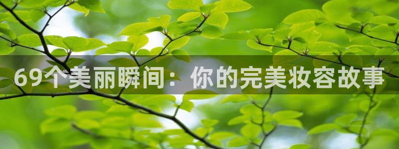 河豚nba直播官网：69个美丽瞬间：你的完美妆容故事